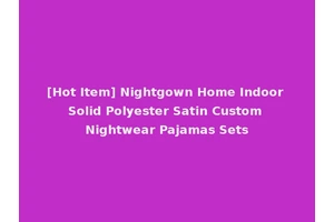 [Hot Item] Nightgown Home Indoor Solid Polyester Satin Custom Nightwear Pajamas Sets