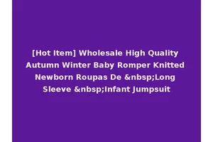[Hot Item] Wholesale High Quality Autumn Winter Baby Romper Knitted Newborn Roupas De &nbsp;Long Sleeve &nbsp;Infant Jumpsuit