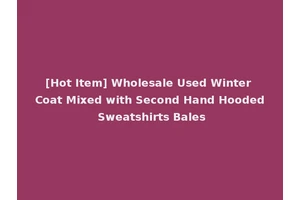 [Hot Item] Wholesale Used Winter Coat Mixed with Second Hand Hooded Sweatshirts Bales