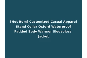 [Hot Item] Customized Casual Apparel Stand Collar Oxford Waterproof Padded Body Warmer Sleeveless Jacket