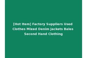 [Hot Item] Factory Suppliers Used Clothes Mixed Denim Jackets Bales Second Hand Clothing