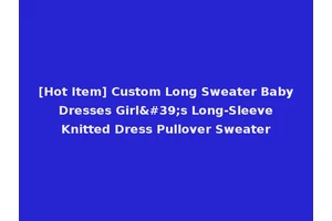 [Hot Item] Custom Long Sweater Baby Dresses Girl's Long-Sleeve Knitted Dress Pullover Sweater