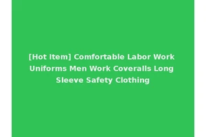 [Hot Item] Comfortable Labor Work Uniforms Men Work Coveralls Long Sleeve Safety Clothing