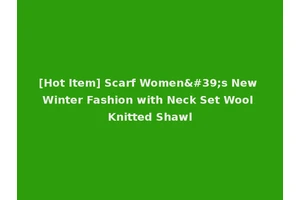 [Hot Item] Scarf Women's New Winter Fashion with Neck Set Wool Knitted Shawl
