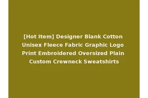 [Hot Item] Designer Blank Cotton Unisex Fleece Fabric Graphic Logo Print Embroidered Oversized Plain Custom Crewneck Sweatshirts
