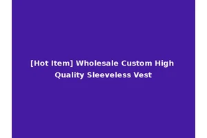 [Hot Item] Wholesale Custom High Quality Sleeveless Vest
