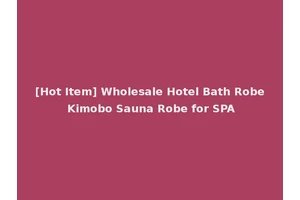 [Hot Item] Wholesale Hotel Bath Robe Kimobo Sauna Robe for SPA