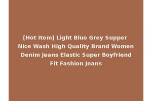 [Hot Item] Light Blue Grey Supper Nice Wash High Quality Brand Women Denim Jeans Elastic Super Boyfriend Fit Fashion Jeans