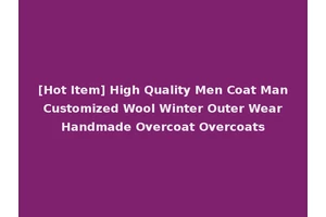 [Hot Item] High Quality Men Coat Man Customized Wool Winter Outer Wear Handmade Overcoat Overcoats