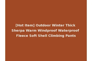 [Hot Item] Outdoor Winter Thick Sherpa Warm Windproof Waterproof Fleece Soft Shell Climbing Pants