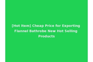 [Hot Item] Cheap Price for Exporting Flannel Bathrobe New Hot Selling Products