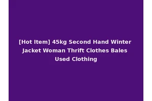 [Hot Item] 45kg Second Hand Winter Jacket Woman Thrift Clothes Bales Used Clothing