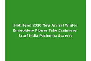 [Hot Item] 2020 New Arrival Winter Embroidery Flower Fake Cashmere Scarf India Pashmina Scarves