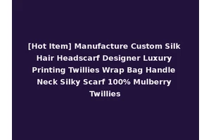 [Hot Item] Manufacture Custom Silk Hair Headscarf Designer Luxury Printing Twillies Wrap Bag Handle Neck Silky Scarf 100% Mulberry Twillies