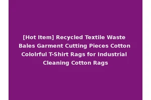 [Hot Item] Recycled Textile Waste Bales Garment Cutting Pieces Cotton Cololrful T-Shirt Rags for Industrial Cleaning Cotton Rags