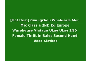 [Hot Item] Guangzhou Wholesale Men Mix Class a 2ND Kg Europe Warehouse Vintage Ukay Ukay 2ND Female Thrift in Bales Second Hand Used Clothes