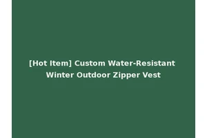 [Hot Item] Custom Water-Resistant Winter Outdoor Zipper Vest