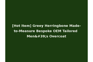 [Hot Item] Greey Herringbone Made-to-Measure Bespoke OEM Tailored Men's Overcoat