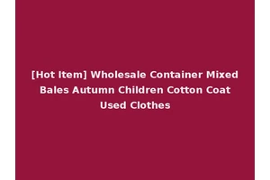 [Hot Item] Wholesale Container Mixed Bales Autumn Children Cotton Coat Used Clothes
