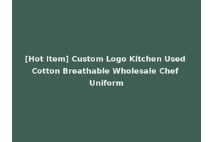 [Hot Item] Custom Logo Kitchen Used Cotton Breathable Wholesale Chef Uniform