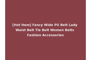 [Hot Item] Fancy Wide PU Belt Lady Waist Belt Tie Belt Women Belts Fashion Accessories
