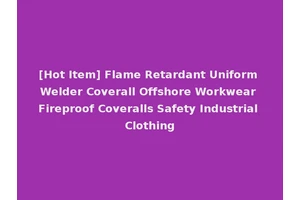 [Hot Item] Flame Retardant Uniform Welder Coverall Offshore Workwear Fireproof Coveralls Safety Industrial Clothing