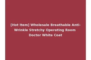 [Hot Item] Wholesale Breathable Anti-Wrinkle Stretchy Operating Room Doctor White Coat