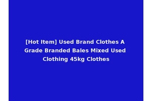 [Hot Item] Used Brand Clothes A Grade Branded Bales Mixed Used Clothing 45kg Clothes