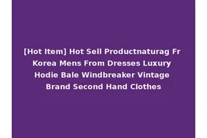 [Hot Item] Hot Sell Productnaturag Fr Korea Mens From Dresses Luxury Hodie Bale Windbreaker Vintage Brand Second Hand Clothes