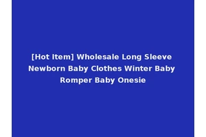 [Hot Item] Wholesale Long Sleeve Newborn Baby Clothes Winter Baby Romper Baby Onesie