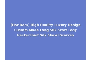[Hot Item] High Quality Luxury Design Custom Made Long Silk Scarf Lady Neckerchief Silk Shawl Scarves