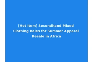 [Hot Item] Secondhand Mixed Clothing Bales for Summer Apparel Resale in Africa