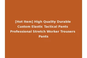 [Hot Item] High Quality Durable Custom Elastic Tactical Pants Professional Stretch Worker Trousers Pants