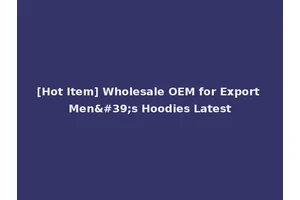 [Hot Item] Wholesale OEM for Export Men's Hoodies Latest
