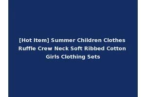 [Hot Item] Summer Children Clothes Ruffle Crew Neck Soft Ribbed Cotton Girls Clothing Sets