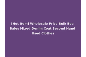 [Hot Item] Wholesale Price Bulk Bea Bales Mixed Denim Coat Second Hand Used Clothes