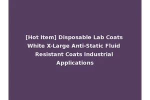 [Hot Item] Disposable Lab Coats White X-Large Anti-Static Fluid Resistant Coats Industrial Applications