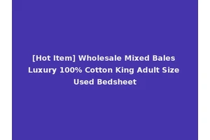 [Hot Item] Wholesale Mixed Bales Luxury 100% Cotton King Adult Size Used Bedsheet