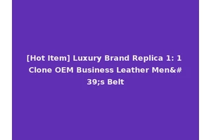 [Hot Item] Luxury Brand Replica 1: 1 Clone OEM Business Leather Men's Belt