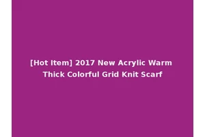 [Hot Item] 2017 New Acrylic Warm Thick Colorful Grid Knit Scarf