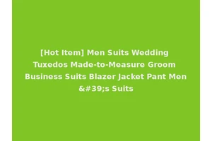 [Hot Item] Men Suits Wedding Tuxedos Made-to-Measure Groom Business Suits Blazer Jacket Pant Men's Suits