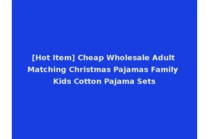 [Hot Item] Cheap Wholesale Adult Matching Christmas Pajamas Family Kids Cotton Pajama Sets
