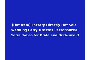 [Hot Item] Factory Directly Hot Sale Wedding Party Dresses Personalized Satin Robes for Bride and Bridesmaid