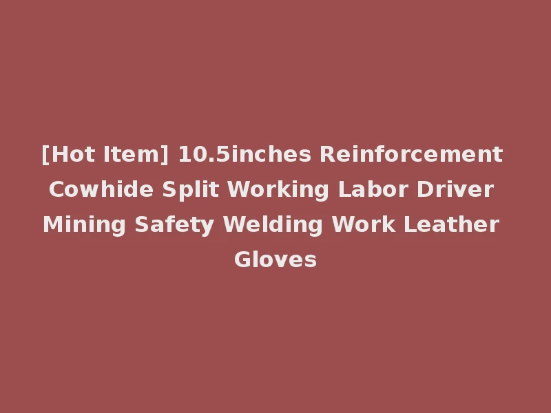 [Hot Item] 10.5inches Reinforcement Cowhide Split Working Labor Driver Mining Safety Welding Work Leather Gloves