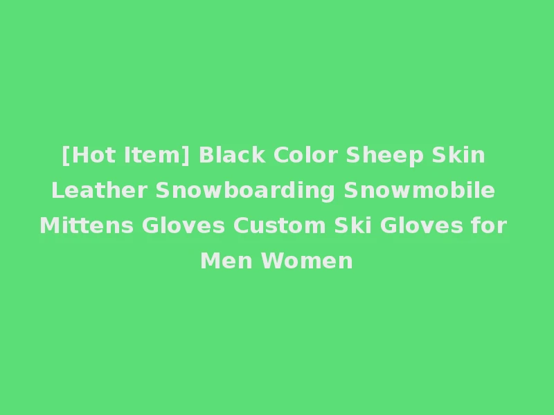 [Hot Item] Black Color Sheep Skin Leather Snowboarding Snowmobile Mittens Gloves Custom Ski Gloves for Men Women