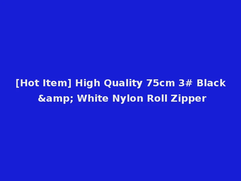 [Hot Item] High Quality 75cm 3# Black & White Nylon Roll Zipper