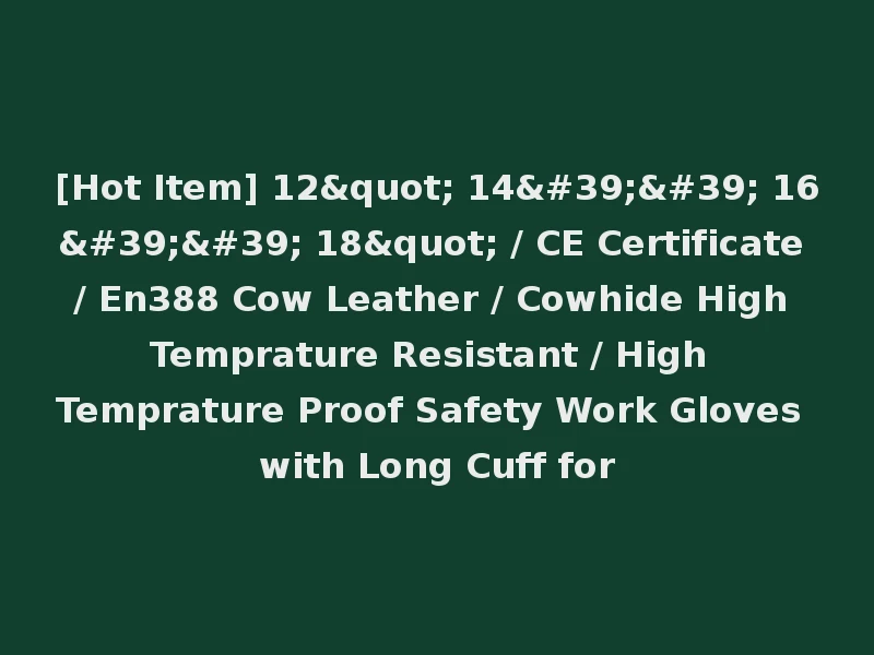 [Hot Item] 12" 14'' 16'' 18" / CE Certificate / En388 Cow Leather / Cowhide High Temprature Resistant / High Temprature Proof Safety Work Gloves with Long Cuff for