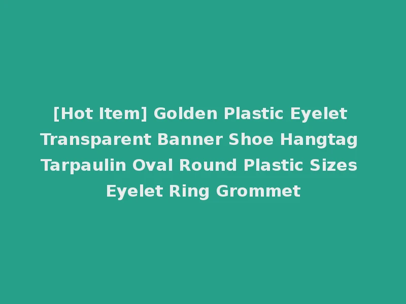 [Hot Item] Golden Plastic Eyelet Transparent Banner Shoe Hangtag Tarpaulin Oval Round Plastic Sizes Eyelet Ring Grommet