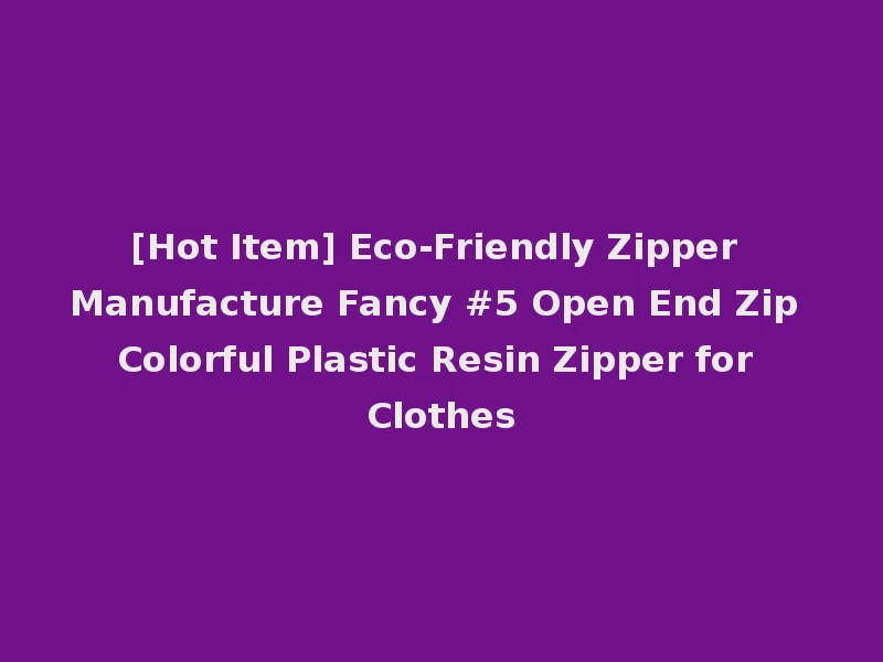 [Hot Item] Eco-Friendly Zipper Manufacture Fancy #5 Open End Zip Colorful Plastic Resin Zipper for Clothes