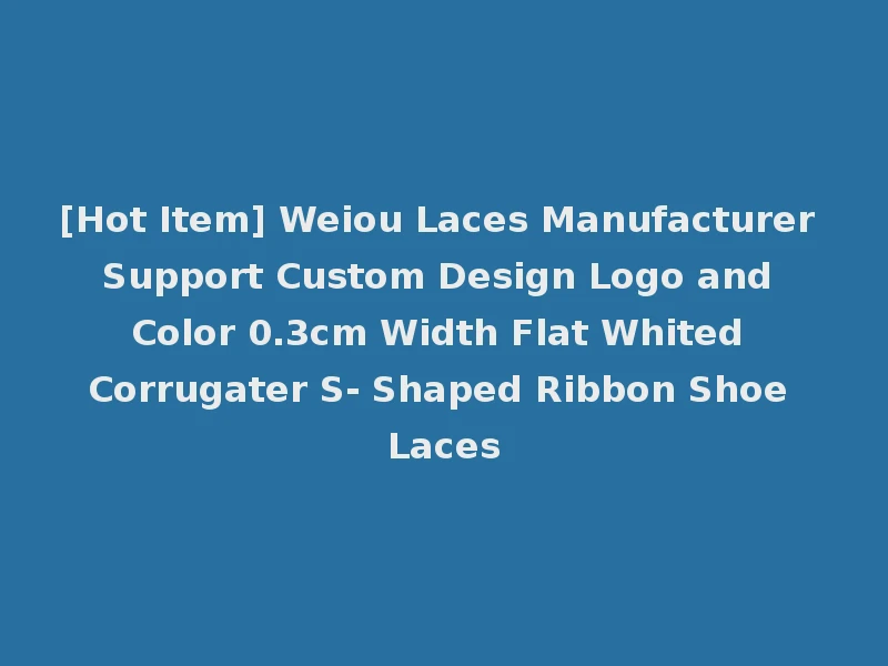 [Hot Item] Weiou Laces Manufacturer Support Custom Design Logo and Color 0.3cm Width Flat Whited Corrugater S- Shaped Ribbon Shoe Laces